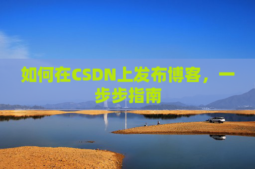 如何在CSDN上发布博客,一步步指南